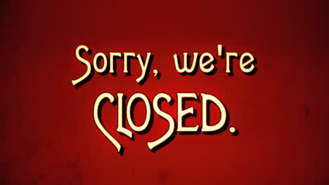 a text message, fancy retro font, 1970s damaged film style, appearing with a letter enlargement animation: sorry, we're closed