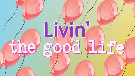 animation of the words livin the good life with floating pink balloons on blue and yellow