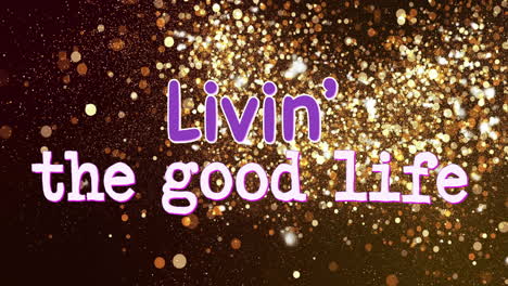 text animation reading ''livin'' good life'' over golden glitter background