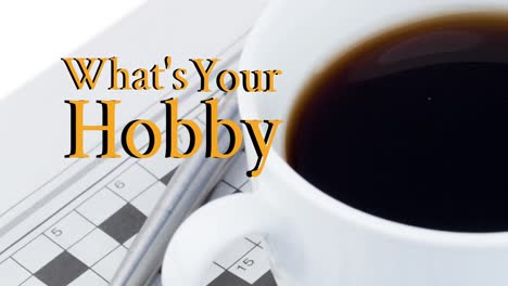 Animation-of-what's-your-hobby-text-in-yellow-over-crossword-puzzle,-pen-and-cup-of-coffee